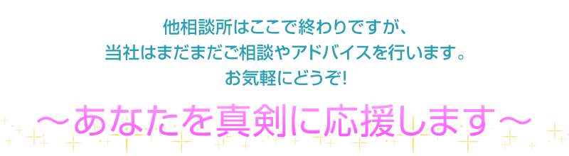 他相談所はここで終わりですが、当社はまだまだご相談やアドバイスを行います。お気軽にどうぞ！